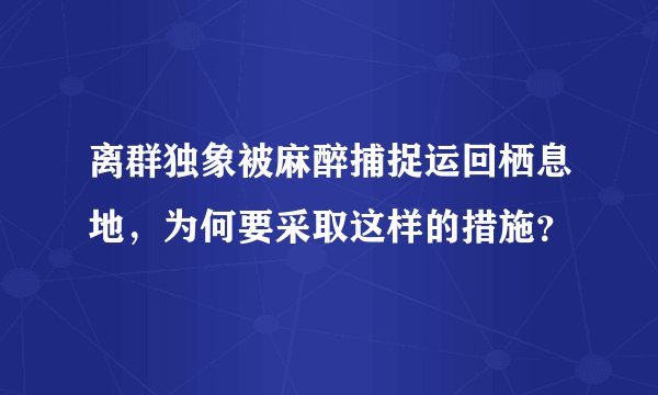 离群独象被麻醉捕捉运回栖息地，为何要采取这样的措施？