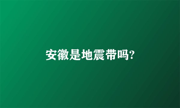 安徽是地震带吗?