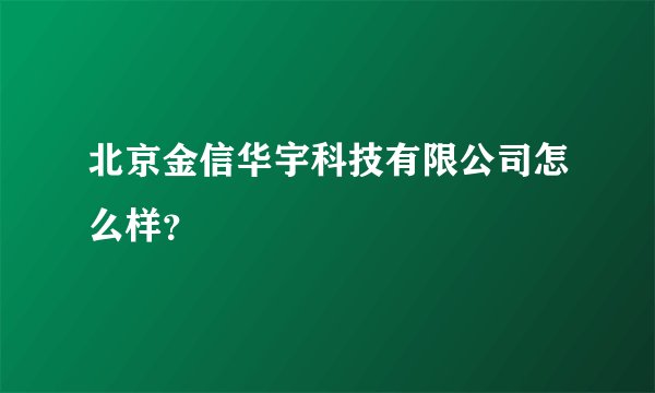 北京金信华宇科技有限公司怎么样？