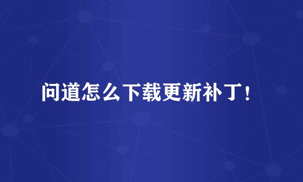 问道怎么下载更新补丁！