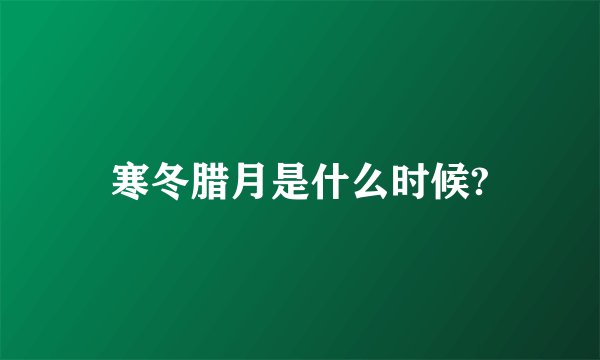 寒冬腊月是什么时候?