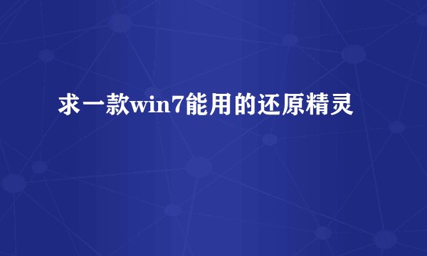 求一款win7能用的还原精灵