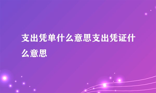 支出凭单什么意思支出凭证什么意思