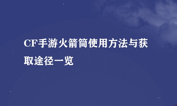 CF手游火箭筒使用方法与获取途径一览