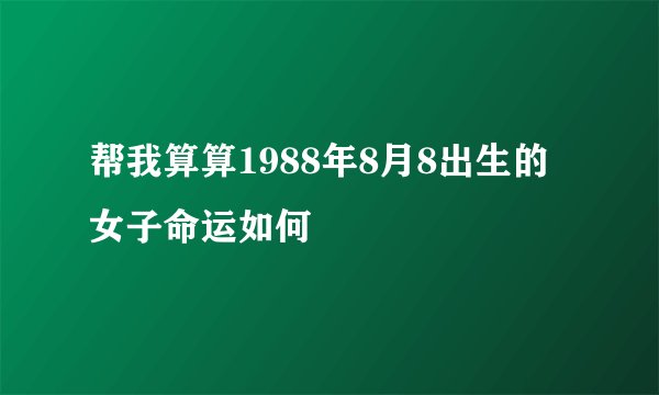 帮我算算1988年8月8出生的女子命运如何