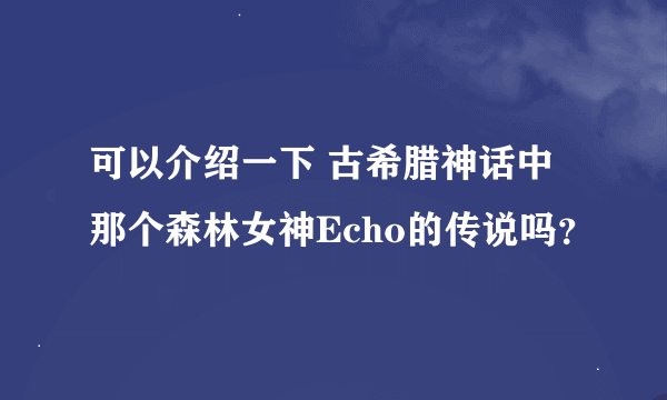可以介绍一下 古希腊神话中那个森林女神Echo的传说吗？