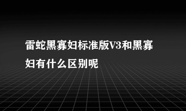 雷蛇黑寡妇标准版V3和黑寡妇有什么区别呢