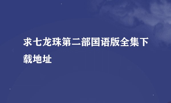 求七龙珠第二部国语版全集下载地址