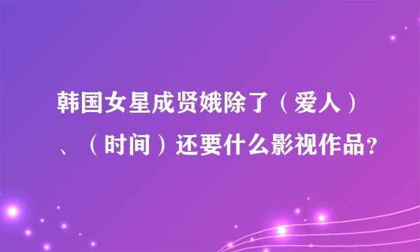 韩国女星成贤娥除了（爱人）、（时间）还要什么影视作品？