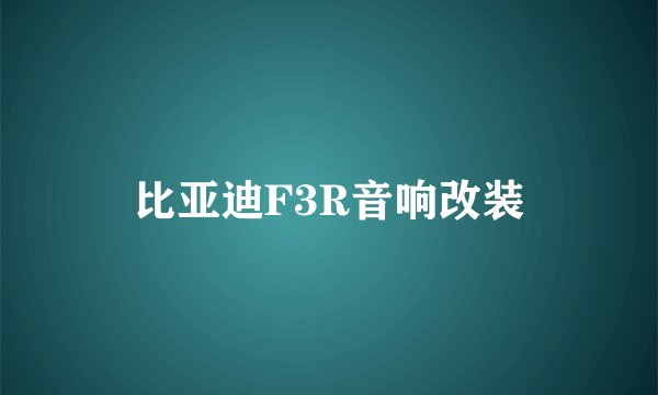 比亚迪F3R音响改装