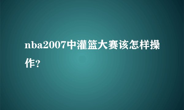 nba2007中灌篮大赛该怎样操作？
