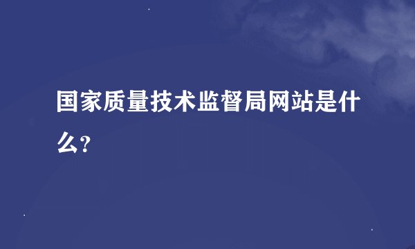 国家质量技术监督局网站是什么？