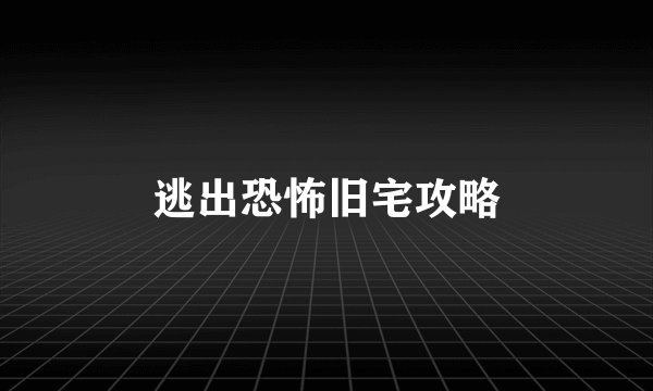 逃出恐怖旧宅攻略