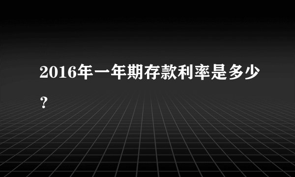 2016年一年期存款利率是多少？