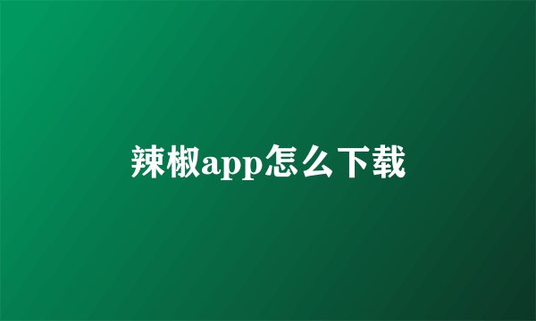 辣椒app怎么下载