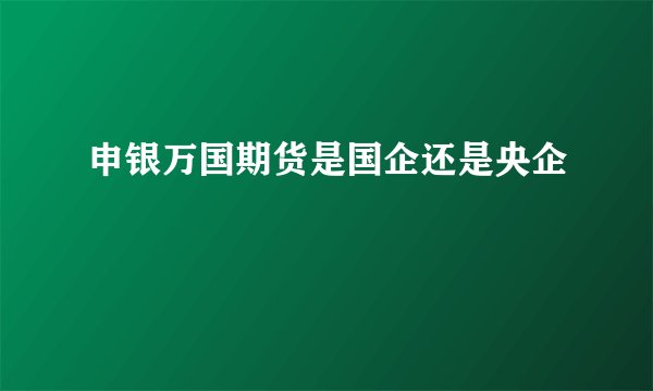 申银万国期货是国企还是央企