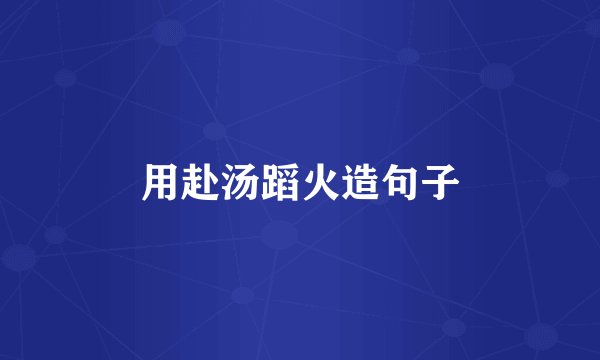 用赴汤蹈火造句子