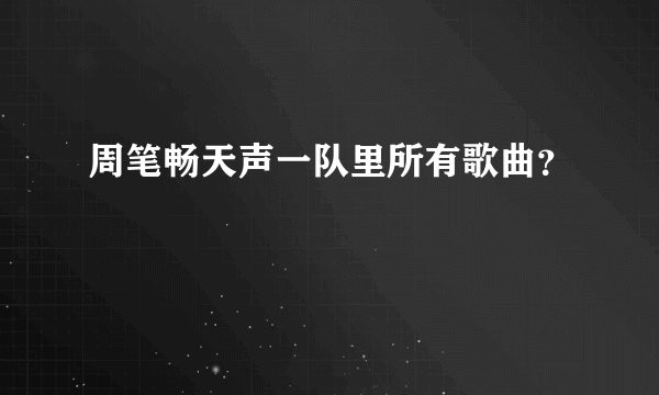 周笔畅天声一队里所有歌曲？