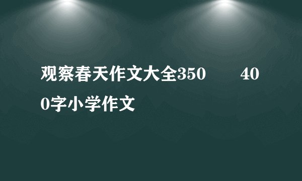 观察春天作文大全350――400字小学作文