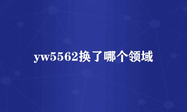yw5562换了哪个领域