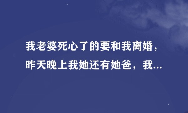 我老婆死心了的要和我离婚，昨天晚上我她还有她爸，我说了我们的事，快要睡觉了，她叫我去洗脚