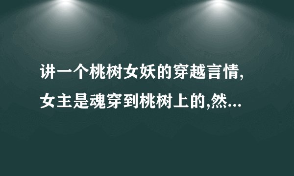 讲一个桃树女妖的穿越言情,女主是魂穿到桃树上的,然后被男主用瑶池的水