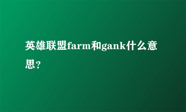 英雄联盟farm和gank什么意思？