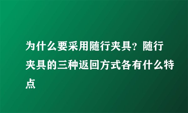 为什么要采用随行夹具？随行夹具的三种返回方式各有什么特点