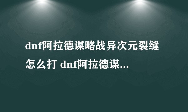 dnf阿拉德谋略战异次元裂缝怎么打 dnf阿拉德谋略战异次元裂缝正确攻略