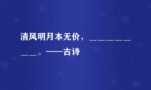 清风明月本无价，＿＿＿＿＿＿＿。——古诗