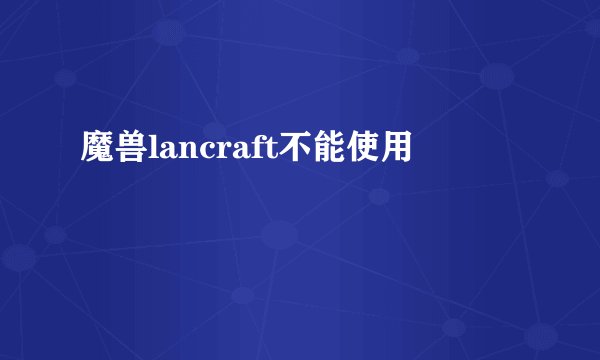 魔兽lancraft不能使用