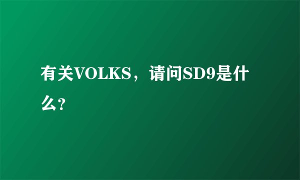 有关VOLKS，请问SD9是什么？