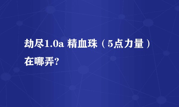 劫尽1.0a 精血珠（5点力量）在哪弄?