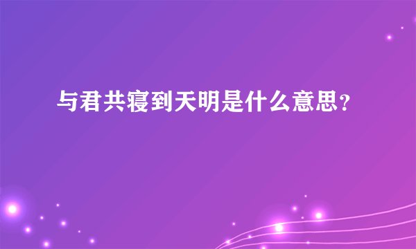 与君共寝到天明是什么意思？