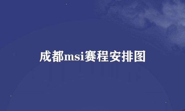成都msi赛程安排图