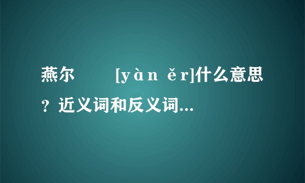 燕尔   [yàn ěr]什么意思？近义词和反义词是什么？英文翻译是什么？