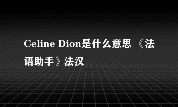 Celine Dion是什么意思 《法语助手》法汉