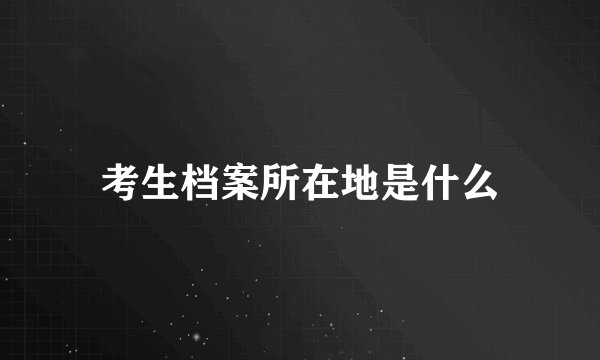 考生档案所在地是什么