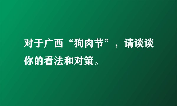对于广西“狗肉节”，请谈谈你的看法和对策。