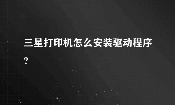三星打印机怎么安装驱动程序？