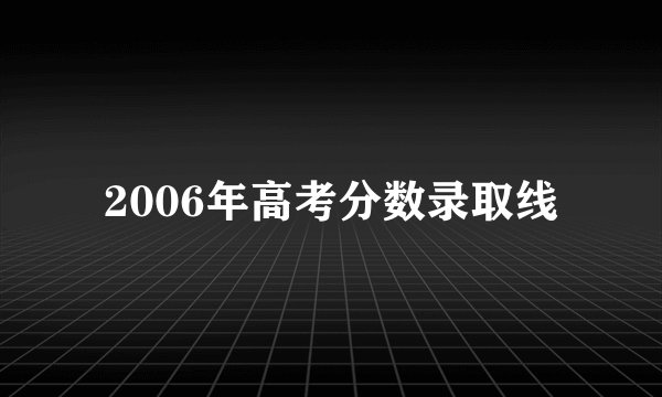 2006年高考分数录取线