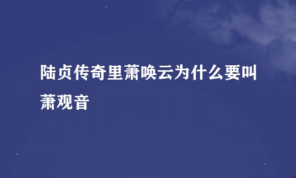 陆贞传奇里萧唤云为什么要叫萧观音