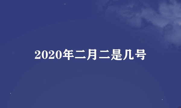 2020年二月二是几号