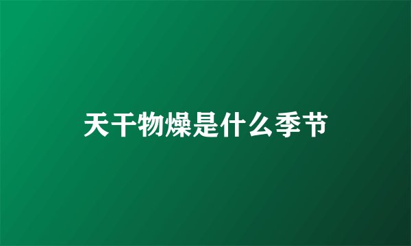 天干物燥是什么季节