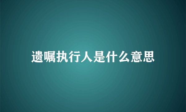 遗嘱执行人是什么意思