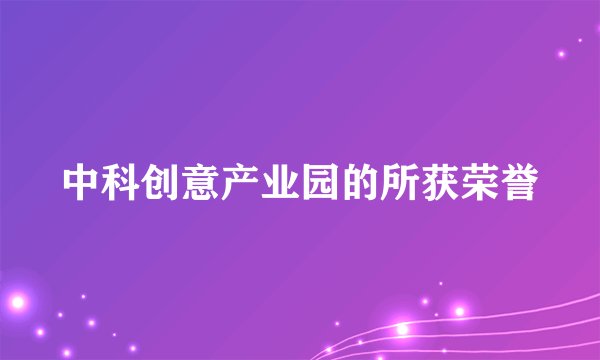 中科创意产业园的所获荣誉