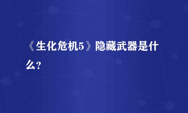 《生化危机5》隐藏武器是什么？