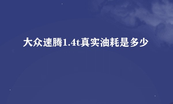大众速腾1.4t真实油耗是多少