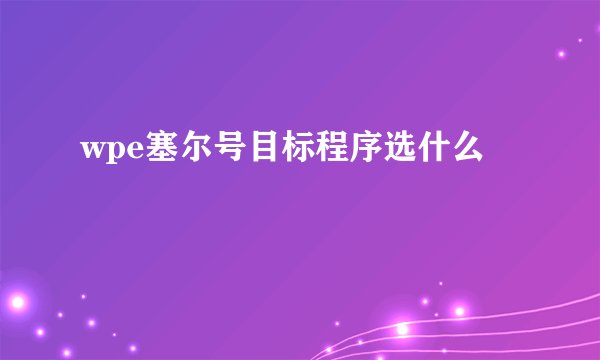 wpe塞尔号目标程序选什么