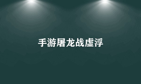 手游屠龙战虚浮